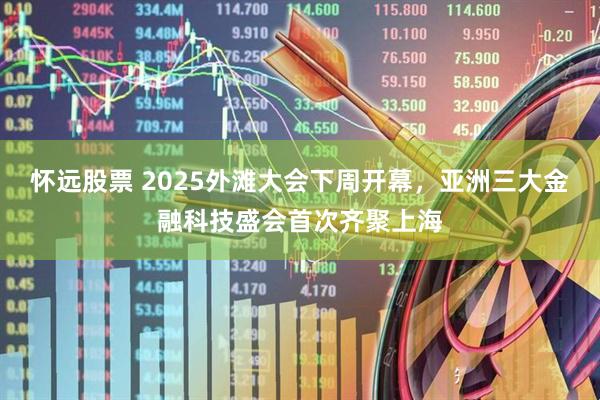 怀远股票 2025外滩大会下周开幕，亚洲三大金融科技盛会首次齐聚上海