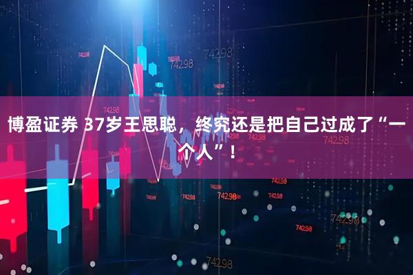 博盈证券 37岁王思聪，终究还是把自己过成了“一个人”！