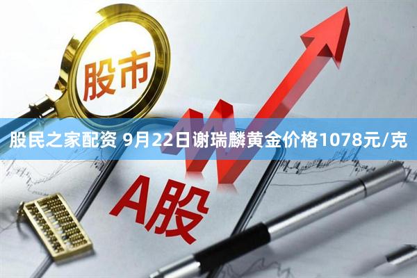 股民之家配资 9月22日谢瑞麟黄金价格1078元/克