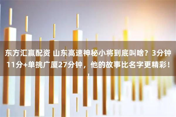 东方汇赢配资 山东高速神秘小将到底叫啥？3分钟11分+单挑广厦27分钟，他的故事比名字更精彩！